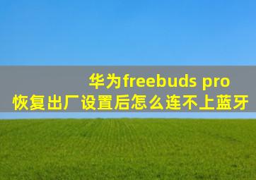 华为freebuds pro恢复出厂设置后怎么连不上蓝牙